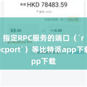 指定RPC服务的端口（`rpcport`）等比特派app下载