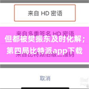 但都被樊振东及时化解；第四局比特派app下载