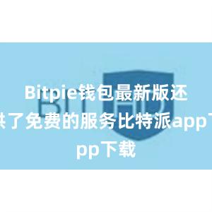 Bitpie钱包最新版还提供了免费的服务比特派app下载