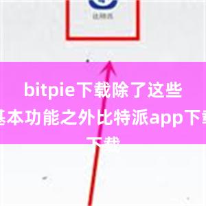 bitpie下载除了这些基本功能之外比特派app下载