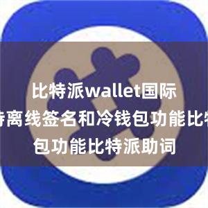 比特派wallet国际版还支持离线签名和冷钱包功能比特派助词