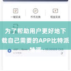 为了帮助用户更好地下载自己需要的APP比特派