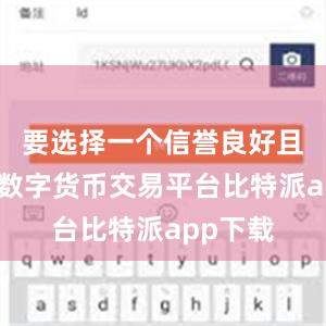 要选择一个信誉良好且稳定的数字货币交易平台比特派app下载