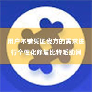 用户不错凭证我方的需求进行个性化修复比特派助词