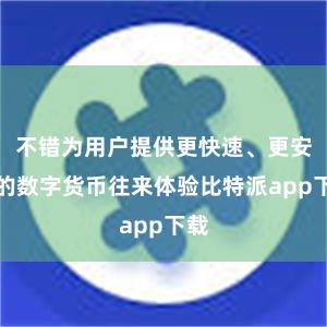 不错为用户提供更快速、更安全的数字货币往来体验比特派app下载